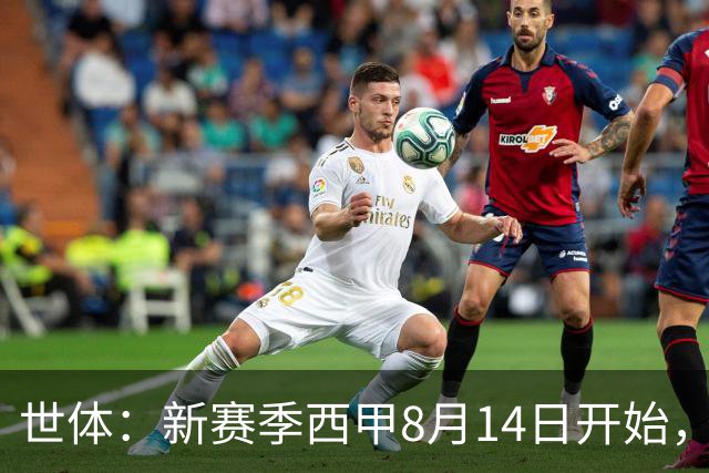 世体：新赛季西甲8月14日开始，受世界杯影响俱乐部延迟开赛
