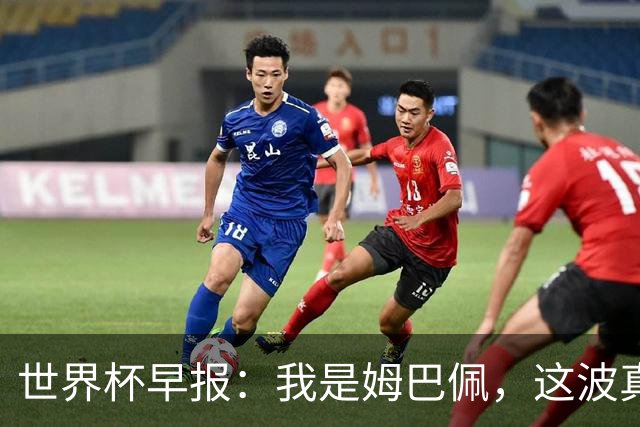 世界杯早报：我是姆巴佩，这波真得睡了