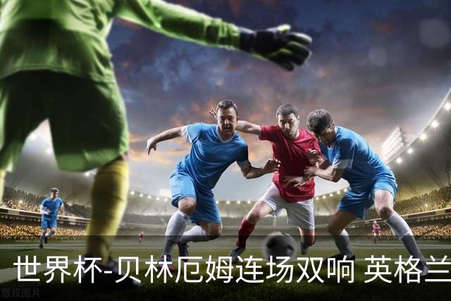 世界杯-贝林厄姆连场双响 英格兰加时2-1挪威晋级四强