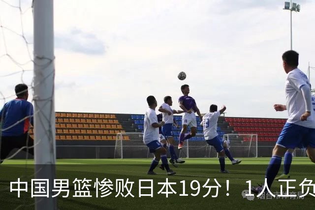 中国男篮惨败日本19分！1人正负值-22太辣眼，下场若再输就出局