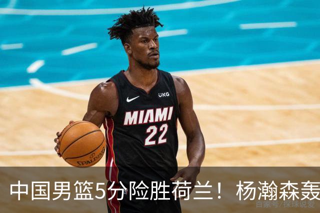 中国男篮5分险胜荷兰！杨瀚森轰7+8，廖三宁21分，徐昕受伤离场