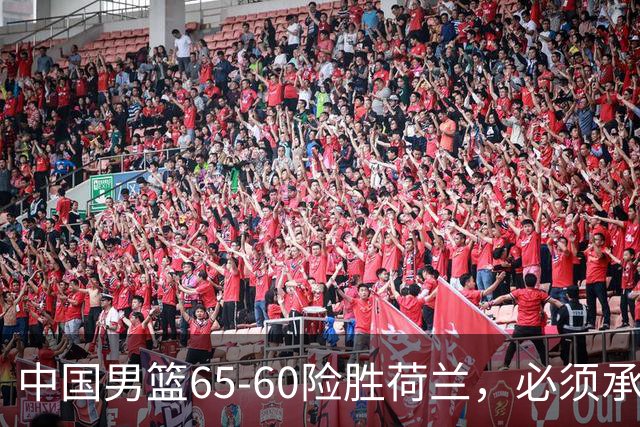 中国男篮65-60险胜荷兰，必须承认6个事实，高诗岩13分彻底打疯了