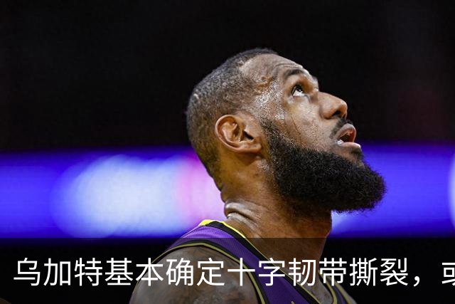 乌加特基本确定十字韧带撕裂，或迫使曼联买人！若伤缺一年可获赔500万