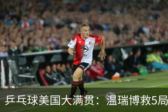 乒乓球美国大满贯：温瑞博救5局点晋级 张本智和轻取华裔老将
