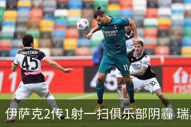 伊萨克2传1射一扫俱乐部阴霾 瑞典双锋连线大杀四方