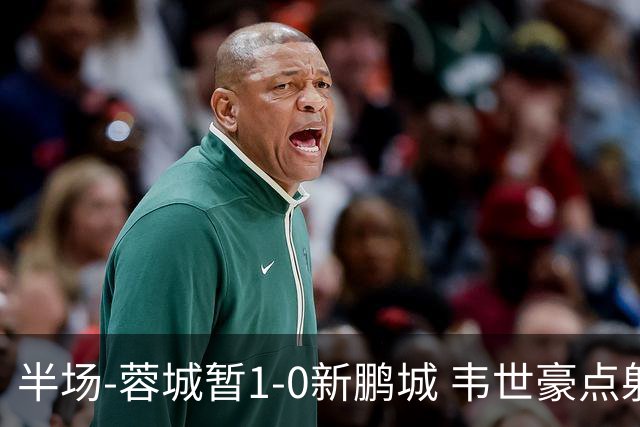 半场-蓉城暂1-0新鹏城 韦世豪点射韦林顿造点双方对抗激烈5人染黄
