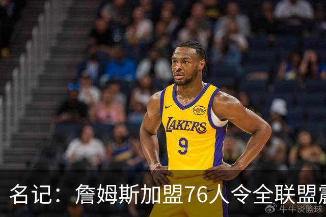 名记：詹姆斯加盟76人令全联盟震惊 布朗成关键