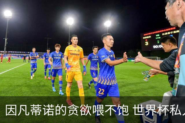 因凡蒂诺的贪欲喂不饱 世界杯私人化致票仓出现裂痕