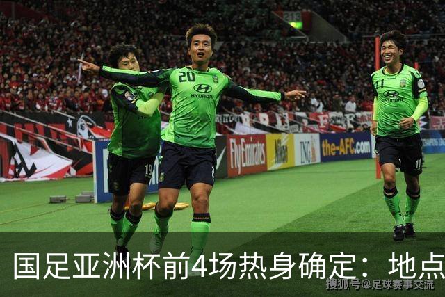 国足亚洲杯前4场热身确定：地点重庆 将战乌兹朝鲜塔吉克巴勒斯坦