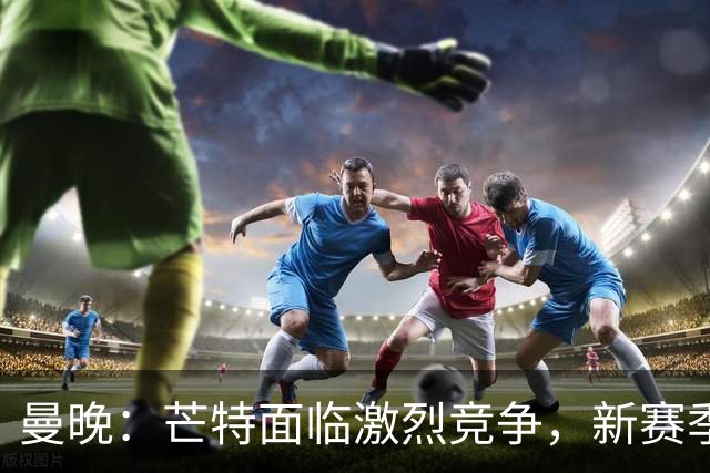 曼晚：芒特面临激烈竞争，新赛季他会被视为后腰人选