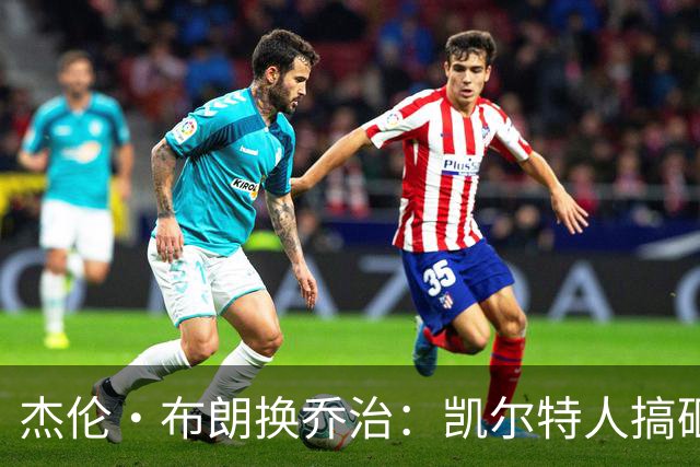 杰伦·布朗换乔治：凯尔特人搞砸了双杰时代