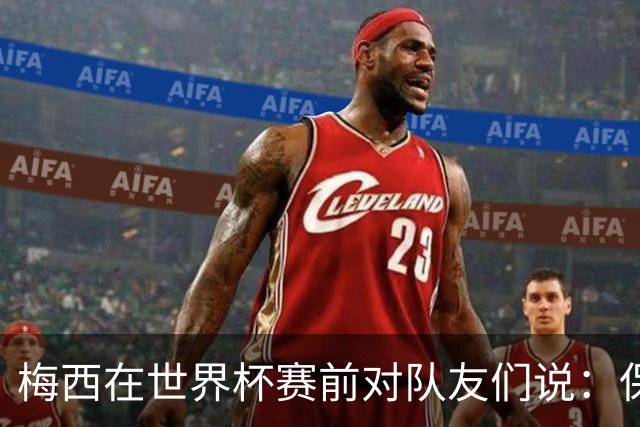 梅西在世界杯赛前对队友们说：保持冷静，忘掉其他一切”