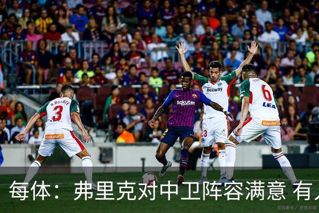 每体：弗里克对中卫阵容满意 有人离队才会考虑引援但这不太可能