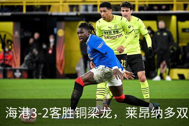 海港3-2客胜铜梁龙，莱昂纳多双响，恩加德乌送点+破门
