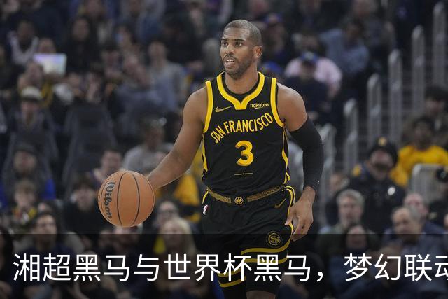 湘超黑马与世界杯黑马，梦幻联动