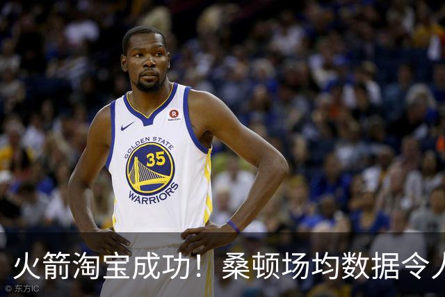 火箭淘宝成功！桑顿场均数据令人满意 媒体人：他专注于自己角色