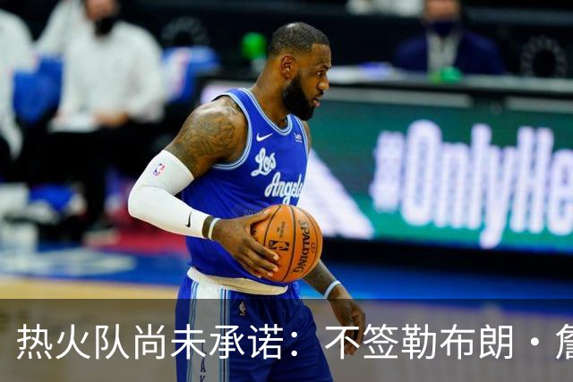 热火队尚未承诺：不签勒布朗·詹姆斯，就签德玛尔·德罗赞