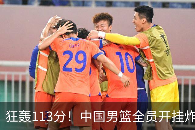 狂轰113分！中国男篮全员开挂炸场，郭士强出手剔除“大宝贝”？