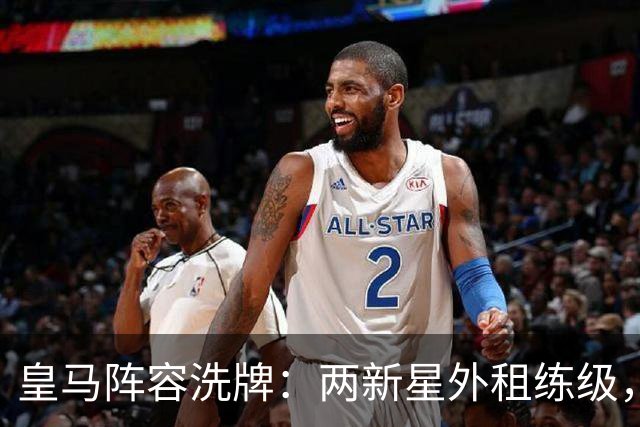 皇马阵容洗牌：两新星外租练级，22岁中锋凭穆帅信任留队