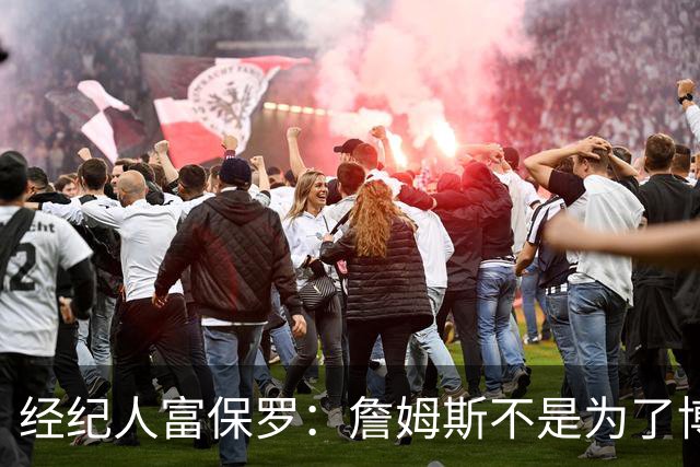 经纪人富保罗：詹姆斯不是为了博关注 48小时内做决定是假消息