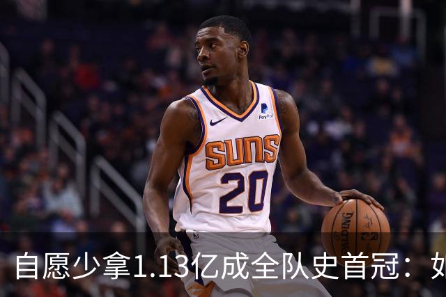 自愿少拿1.13亿成全队史首冠：如今布伦森将签下3亿肥约