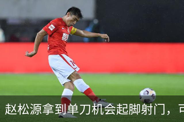 赵松源拿到单刀机会起脚射门，可惜被门将给扑了