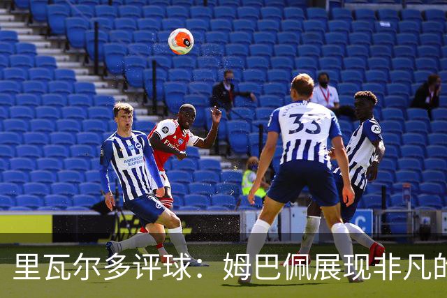 里瓦尔多评球：姆巴佩展现非凡的竞技状态，法国无疑是夺冠热门