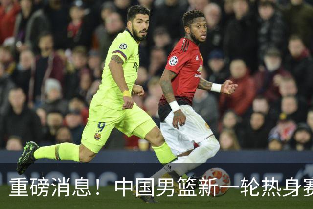 重磅消息！中国男篮新一轮热身赛确定，三大核心归队，球迷直言需正视态度