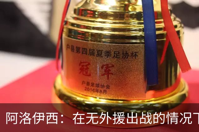 阿洛伊西：在无外援出战的情况下，球队对战术打法进行了相应调整