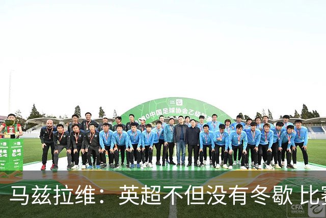 马兹拉维：英超不但没有冬歇 比赛反而更多，我踢右路更自然娴熟