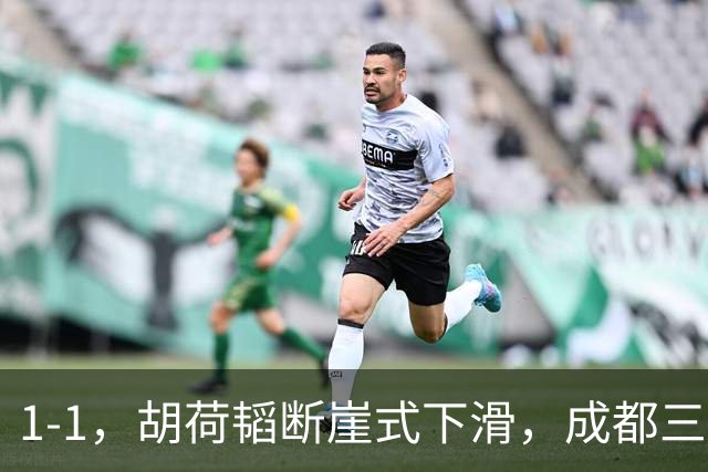1-1，胡荷韬断崖式下滑，成都三连平 约翰昏招频出 郑智是平局大师