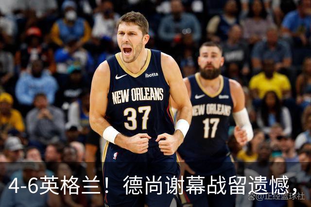 4-6英格兰！德尚谢幕战留遗憾，赛后坦言输球根源，句句大实话！