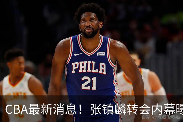 CBA最新消息！张镇麟转会内幕曝光，广东接触区俊炫，杨鸣收到北方球队报价