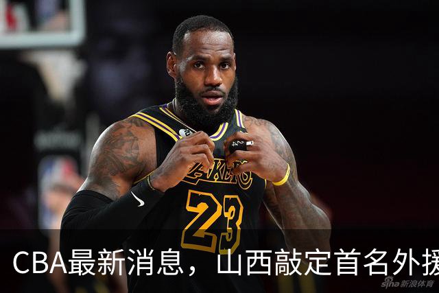 CBA最新消息，山西敲定首名外援 曲绍斌有望重返CBA 张镇麟暴瘦！
