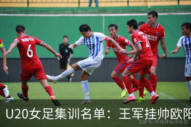 U20女足集训名单：王军挂帅欧阳玉环领衔，刘晨、卢家玉入选